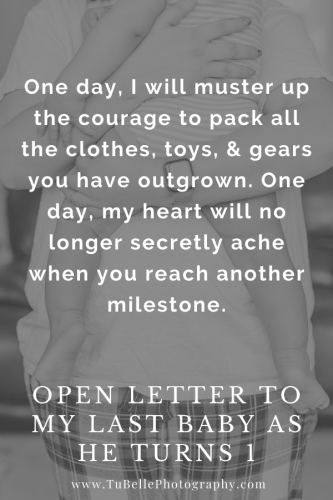 "One day, I will muster up the courage to pack all the clothes, toys, & gears you have outgrown. One day, my heart will no longer secretly ache when you reach another milestone." - excerpt from Open Letter To My Last Baby As He Turns 1, written by TuBelle Photography, a Northern Virginia family photographer