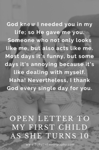 "God knew I needed you in my life; so He gave me you. Someone who not only looks like me, but also acts like me. Most days it's funny, but some days it's annoying because it's like dealing with myself. Haha! Nevertheless, I thank God every single day for you." - excerpt from Open Letter To My First Child As She Turns 10, written by TuBelle Photography, a Northern Virginia family photographer