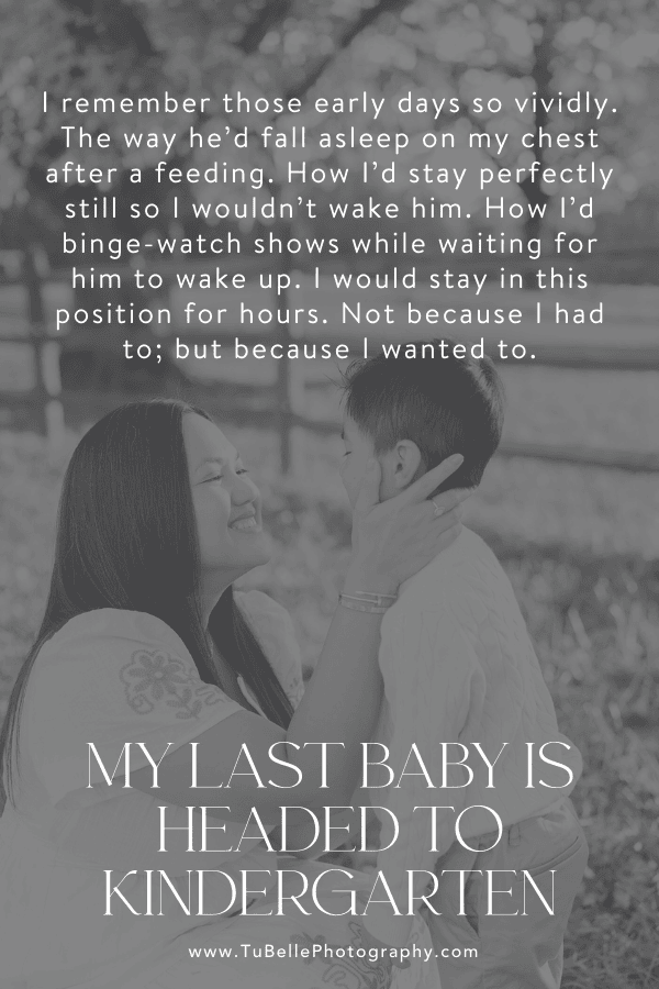 "I remember those early days so vividly. The way he’d fall asleep on my chest after a feeding. How I’d stay perfectly still so I wouldn’t wake him. How I’d binge-watch shows while waiting for him to wake up. I would stay in this position for hours. Not because I had to; but because I wanted to." - excerpt from My Last Baby Is Headed To Kindergarten, written by TuBelle Photography, a Northern Virginia family photographer