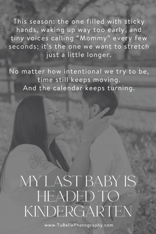 "This season: the one filled with sticky hands, waking up way too early, and tiny voices calling “Mommy” every few seconds; it’s the one we want to stretch just a little longer. No matter how intentional we try to be, time still keeps moving. And the calendar keeps turning." - excerpt from My Last Baby Is Headed To Kindergarten, written by TuBelle Photography, a Northern Virginia family photographer